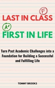 Téléchargez des livres pour allumer le feu Last in Class, First in Life: Turn Past Academic Challenges Into a Foundation for Building a Successful and Fulfilling Life en francais