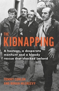 Tommy Conlon et Ronan McGreevy - The Kidnapping - A hostage, a desperate manhunt and a bloody rescue that shocked Ireland.