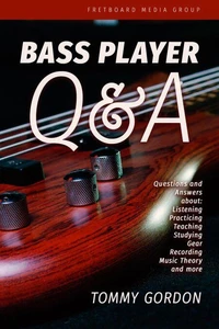 Bass Player Q&amp;A: Questions and Answers about Listening, Practicing, Teaching, Studying, Gear, Recording, Music Theory, and More