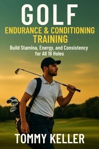Golf Endurance &amp; Conditioning Training: Build Stamina, Energy, and Consistency for All 18 Holes