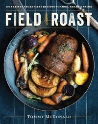 Tommy McDonald - Field Roast - 101 Artisan Vegan Meat Recipes to Cook, Share, and Savor.