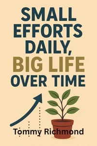Small Efforts Daily, Big Life Over Time