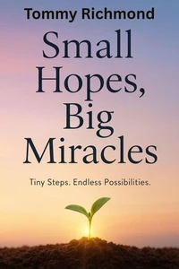 Small Hopes, Big Miracles: Tiny Steps. Endless Possibilities