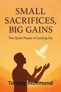 Small Sacrifices, Big Gains — The Quiet Power of Letting Go to Grow