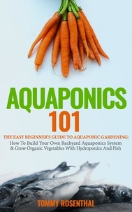  Tommy Rosenthal - Aquaponics 101: The Easy Beginner’s Guide to Aquaponic Gardening: How To Build Your Own Backyard Aquaponics System and Grow Organic Vegetables With Hydroponics And Fish - Gardening Books, #1.