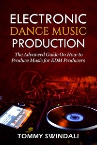  Tommy Swindali - Electronic Dance Music Production: The Advanced Guide On How to Produce Music for EDM Producers.