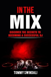  Tommy Swindali - In The Mix: Discover The Secrets to Becoming a Successful DJ.