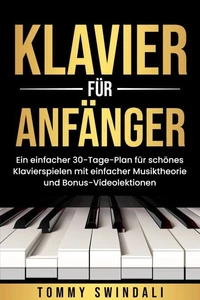 Klavier für Anfänger: Ein einfacher 30-Tage-Plan für schönes Klavierspielen mit einfacher Musiktheorie und Bonus-Videolektionen