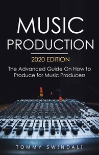  Tommy Swindali - Music Production, 2020 Edition: The Advanced Guide On How to Produce for Music Producers.