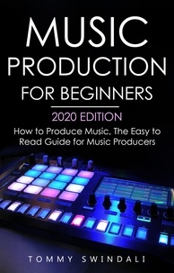  Tommy Swindali - Music Production For Beginners 2020 Edition: How to Produce Music, The Easy to Read Guide for Music Producers.