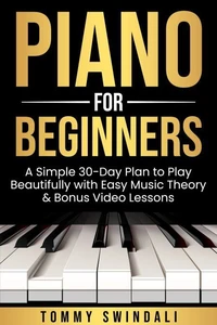 Piano For Beginners: A Simple 30-Day Plan to Play Beautifully with Easy Music Theory &amp; Bonus Video Lessons