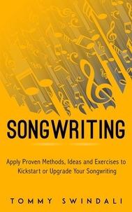  Tommy Swindali - Songwriting : Apply Proven Methods, Ideas and Exercises to Kickstart or Upgrade Your Songwriting.