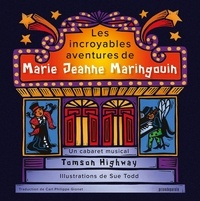 Tomson Highway et Sue Todd - Les incroyables aventures de Marie Jeanne Maringouin - Un cabaret musical.