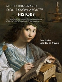  Ton Koster et  Eileen Travers - Stupid Things You Didn’t Know About™ History: 101 Paradoxical, Hilarious, Cute or Plain Weird Events from around the World.