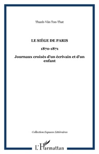 Ton-That Thanh-Vân - Le Siège de Paris (20 septembre 1870 - 30 janvier 1871) - Journaux croisés d'un écrivain et d'un enfant.