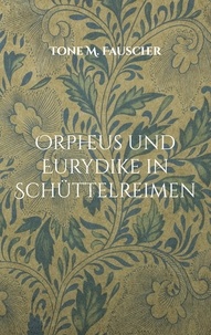 Tone M. Fauscher - Orpheus und Eurydike in Schüttelreimen - Die G´schicht ist geschüttelt und wir sind gerührt.