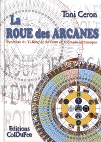 Toni Ceron - La roue des arcanes - Synthèse du yi-king et du tarot en thérapie alchimique.