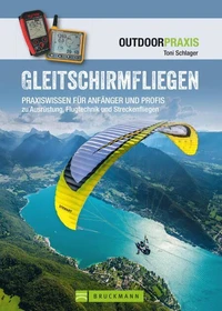 Gleitschirmfliegen: Praxiswissen für Anfänger &amp; Profis zu Ausrüstung, Flugtechnik &amp; Streckenfliegen.