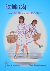 Toni Traschitzker - Rotrinja 2084 – statt Mutti nur ein Roboter?.