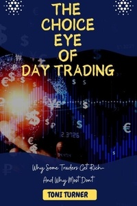 TONI TURNER - The Choice Eye Of Day Trading : Why Some Traders Get Rich-And Why Most Don't.