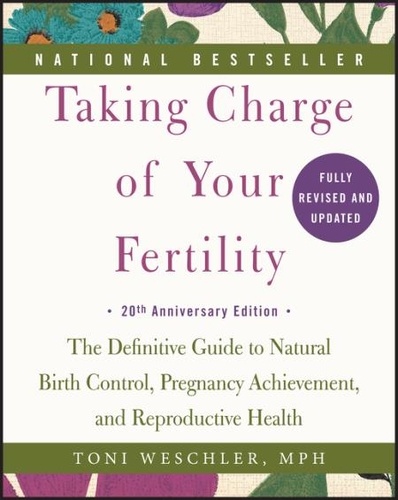 Toni Weschler - Taking Charge of Your Fertility - The Definitive Guide to Natural Birth Control, Pregnancy Achievement, and Reproductive Health.