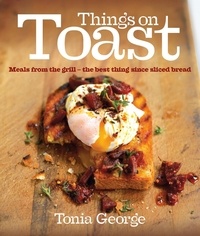Tonia George - Things on Toast - Meals from the grill - the best thing since sliced bread.