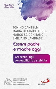 Tonino Cantelmi et Maria Beatrice Toro - Essere padre e madre oggi. Crescere i figli con equilibrio e stabilità.