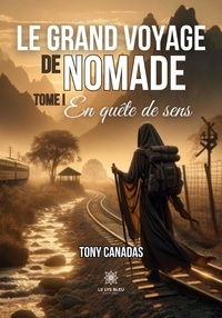 Tony Canadas - Le grand voyage de Nomade  - Tome I: En quête de sens - Tome I: En quête de sens.