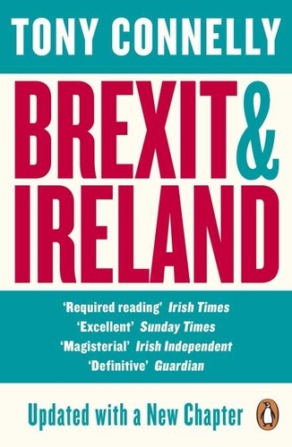 Tony Connelly - Brexit and Ireland - The Dangers, the Opportunities, and the Inside Story of the Irish Response.