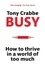 Busy. How to Thrive in A World of Too Much