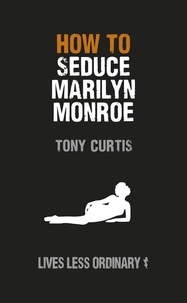 Tony Curtis - How to Seduce Marilyn Monroe - Lives Less Ordinary.