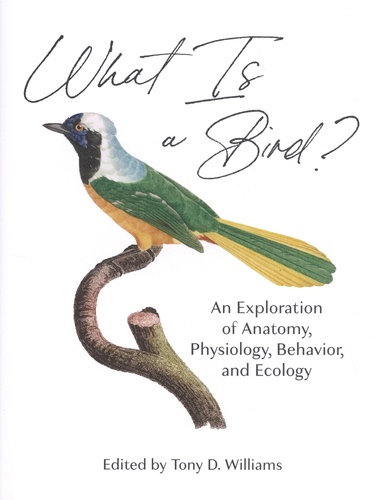 Tony D. Williams - What is a Bird? - An Exploration of Anatomy, Physiology, Behavior, and Ecology.