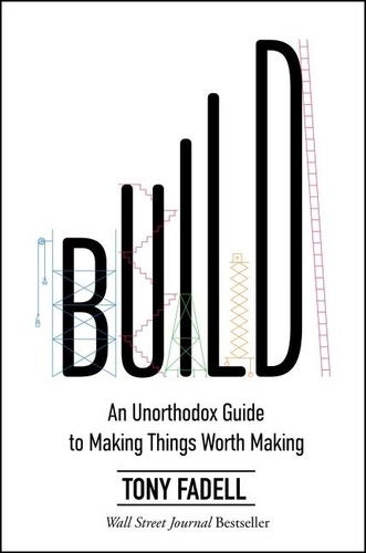 Tony Fadell - Build - An Unorthodox Guide to Making Things Worth Making.
