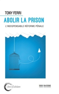 Tony Ferri - Abolir la prison - L'indispensable réforme pénale.