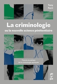 Tony Ferri - La criminologie ou la nouvelle science pénitentiaire - Théorie et pratique de la criminologie appliquée.
