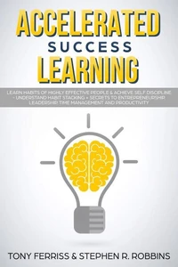 Accelerated Success Learning: Learn Habits of Highly Effective People &amp; Achieve Self Discipline - Understand Habit Stacking + Secrets to Entrepreneurship, Leadership, time management and Productivity