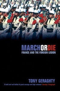 Tony Geraghty - March Or Die. France And The Foreign Legion.