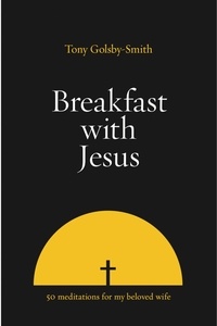  Tony Golsby-Smith PhD - Breakfast with Jesus: Fifty Meditations for my Beloved Wife.