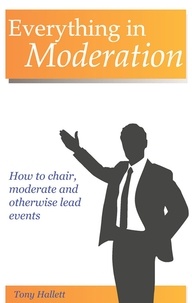  Tony Hallett - Everything In Moderation - How To Chair, Moderate And Otherwise Lead Events.
