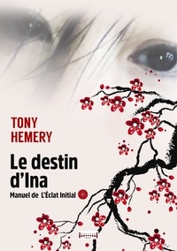 Tony Hemery - Le destin d'Ina - Manuel de l'éclat initial.