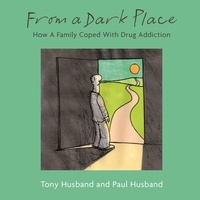 Tony Husband et Paul Husband - From A Dark Place - How A Family Coped With Drug Addiction.