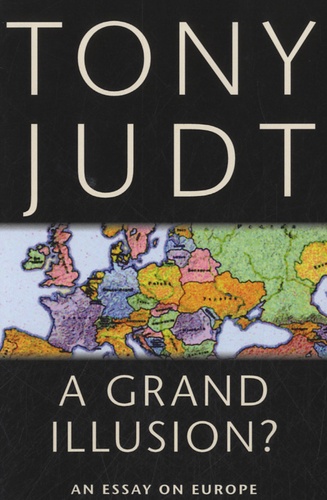 Tony Judt - A Grand Illusion ? - An Essay on Europe.