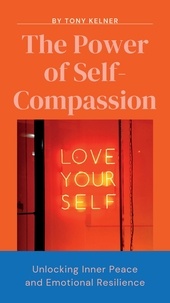 Ebook à télécharger gratuitement pdf The Power of Self-Compassion: Unlocking Inner Peace and Emotional Resilience! 9798223256663 par Tony Kelner