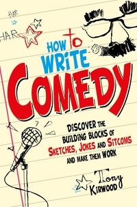 Tony Kirwood - How To Write Comedy - Discover the building blocks of sketches, jokes and sitcoms – and make them work.