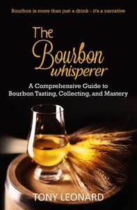  Tony Leonard - The Bourbon Whisperer: A Comprehensive Guide to Bourbon Tasting, Collecting, and Mastery.