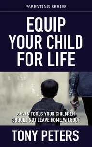 Equip Your Child For Life – Seven Tools Your Children Should Not Leave Home Without
