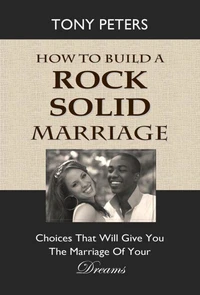 How to Build a Rock Solid Marriage – Choices That Will Give You the Marriage of Your Dreams