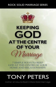 Keeping God At The Centre Of Your Marriage – 7 Simple Ways To Keep God At The Centre Of Your Home And Relationships
