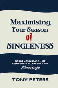 Maximising Your Season of Singleness – Using Your Season of Singleness to Prepare for Marriage