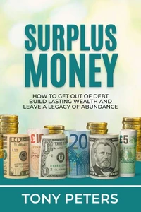 Surplus Money - How To Get Out Of Debt, Build Lasting Wealth And Leave A Legacy Of Abundance